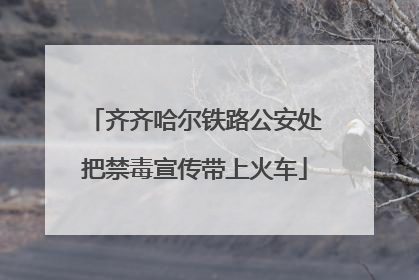 齐齐哈尔铁路公安处把禁毒宣传带上火车