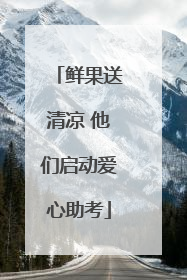 鲜果送清凉 他们启动爱心助考