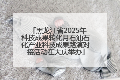 黑龙江省2025年科技成果转化月石油石化产业科技成果路演对接活动在大庆举办