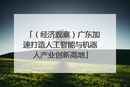 （经济观察）广东加速打造人工智能与机器人产业创新高地