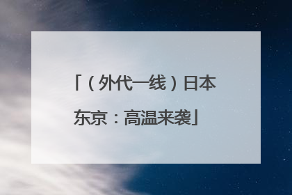 （外代一线）日本东京：高温来袭