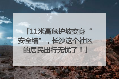11米高危护坡变身“安全墙”，长沙这个社区的居民出行无忧了！