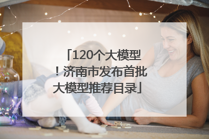 120个大模型！济南市发布首批大模型推荐目录