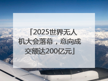 2025世界无人机大会落幕，意向成交额达200亿元