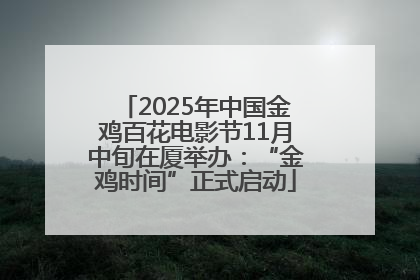 2025年中国金鸡百花电影节11月中旬在厦举办：“金鸡时间”正式启动