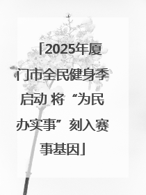 2025年厦门市全民健身季启动 将“为民办实事”刻入赛事基因