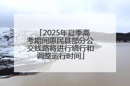 2025年夏季高考期间惠民县部分公交线路将进行绕行和调整运行时间