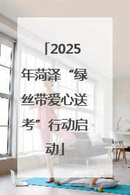 2025年菏泽“绿丝带爱心送考”行动启动