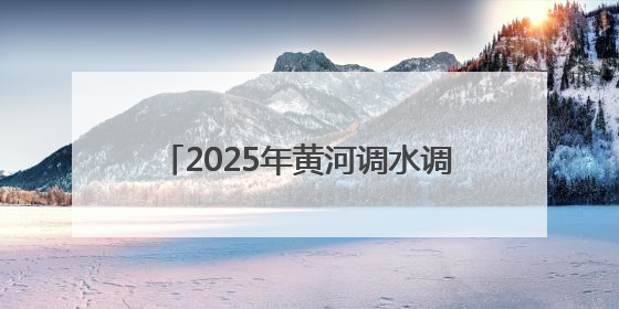 2025年黄河调水调沙启动：三大水库联合调度，历时约17天