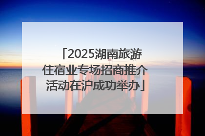 2025湖南旅游住宿业专场招商推介活动在沪成功举办