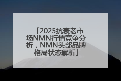 2025抗衰老市场NMN行情竞争分析，NMN头部品牌格局状态解析