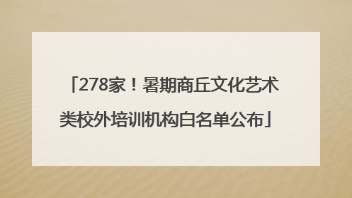 278家！暑期商丘文化艺术类校外培训机构白名单公布