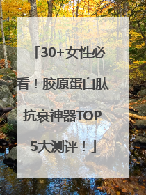 30+女性必看！胶原蛋白肽抗衰神器TOP5大测评！