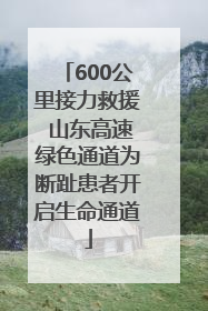 600公里接力救援 山东高速绿色通道为断趾患者开启生命通道
