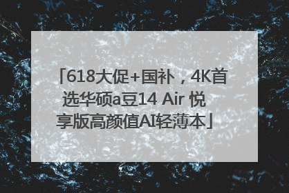 618大促+国补，4K首选华硕a豆14 Air 悦享版高颜值AI轻薄本