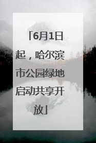 6月1日起，哈尔滨市公园绿地启动共享开放