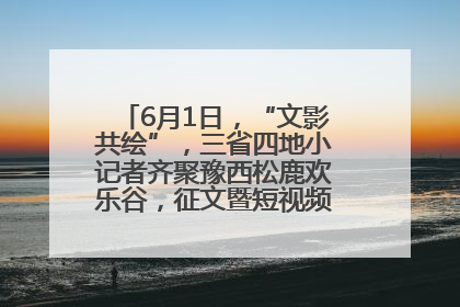6月1日，“文影共绘”，三省四地小记者齐聚豫西松鹿欢乐谷，征文暨短视频大赛精彩启幕！