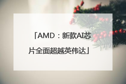 AMD：新款AI芯片全面超越英伟达