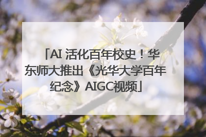 AI 活化百年校史！华东师大推出《光华大学百年纪念》AIGC视频