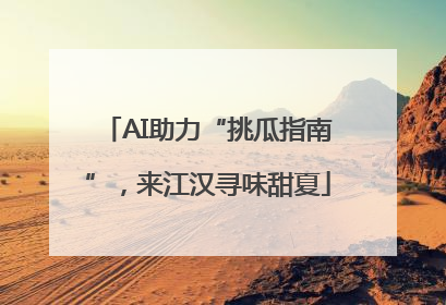 AI助力“挑瓜指南”，来江汉寻味甜夏