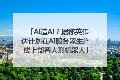 AI造AI？据称英伟达计划在AI服务器生产线上部署人形机器人