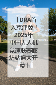 DRA首入京津冀！2025年中国无人机竞速联赛廊坊站盛大开幕