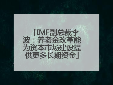 IMF副总裁李波：养老金改革能为资本市场建设提供更多长期资金
