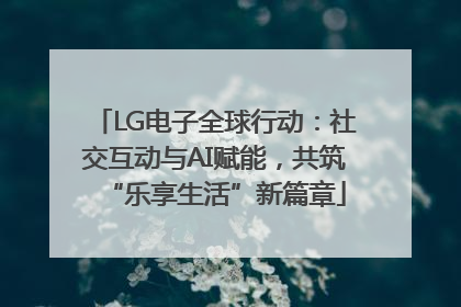LG电子全球行动：社交互动与AI赋能，共筑“乐享生活”新篇章