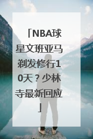 NBA球星文班亚马剃发修行10天？少林寺最新回应