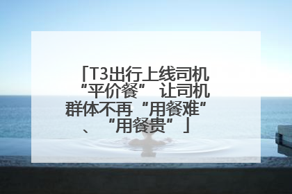 T3出行上线司机“平价餐” 让司机群体不再“用餐难”、“用餐贵”