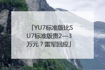 YU7标准版比SU7标准版贵2—3万元？雷军回应